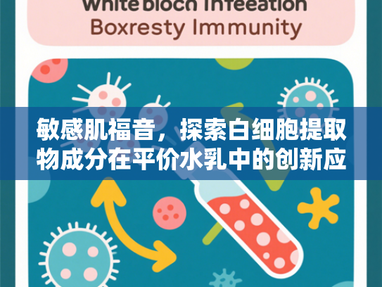 敏感肌福音，探索白细胞提取物成分在平价水乳中的创新应用