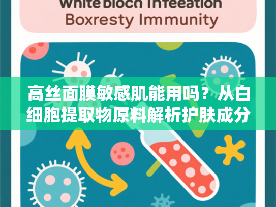 高丝面膜敏感肌能用吗？从白细胞提取物原料解析护肤成分的安全性