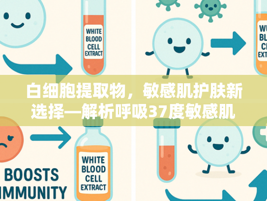 白细胞提取物，敏感肌护肤新选择—解析呼吸37度敏感肌适用性及原料优势