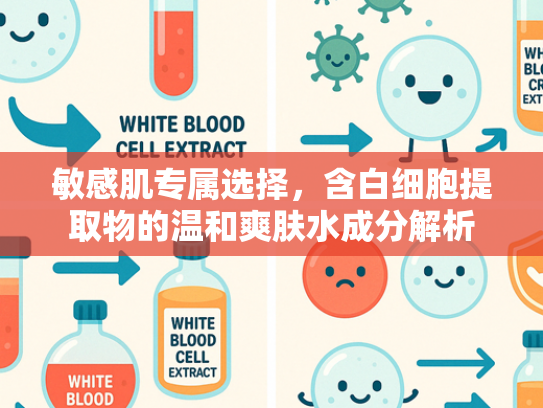 敏感肌专属选择，含白细胞提取物的温和爽肤水成分解析