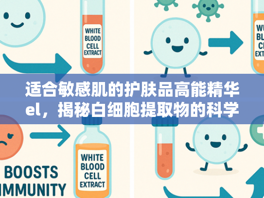 适合敏感肌的护肤品高能精华el，揭秘白细胞提取物的科学护肤力量