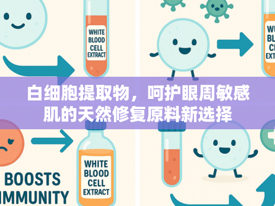 白细胞提取物，呵护眼周敏感肌的天然修复原料新选择