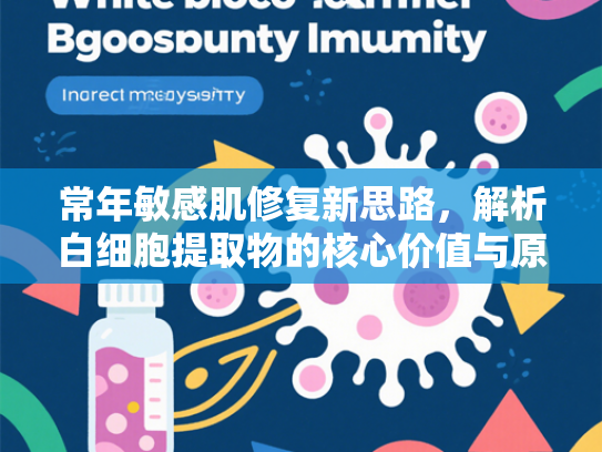 常年敏感肌修复新思路，解析白细胞提取物的核心价值与原料优势