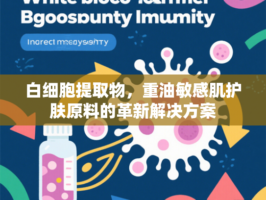 白细胞提取物，重油敏感肌护肤原料的革新解决方案