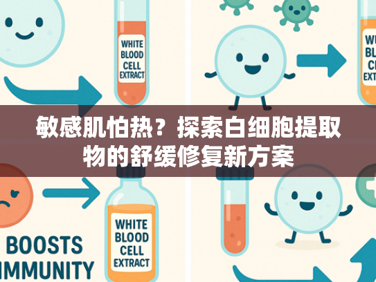 敏感肌怕热？探索白细胞提取物的舒缓修复新方案
