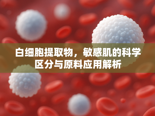 白细胞提取物，敏感肌的科学区分与原料应用解析
