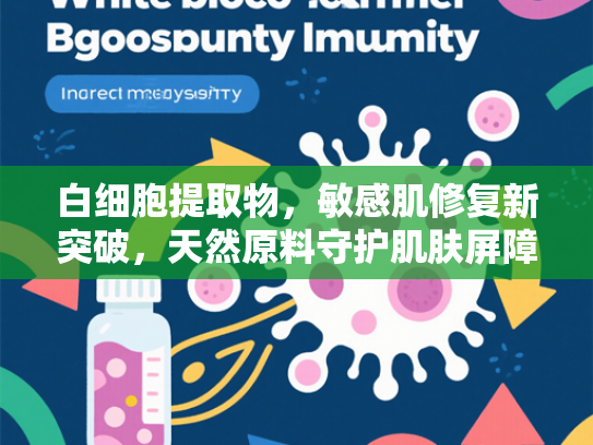 白细胞提取物，敏感肌修复新突破，天然原料守护肌肤屏障