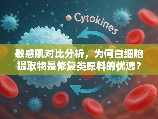 敏感肌对比分析，为何白细胞提取物是修复类原料的优选？