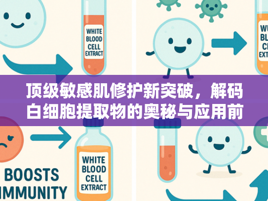 顶级敏感肌修护新突破，解码白细胞提取物的奥秘与应用前景