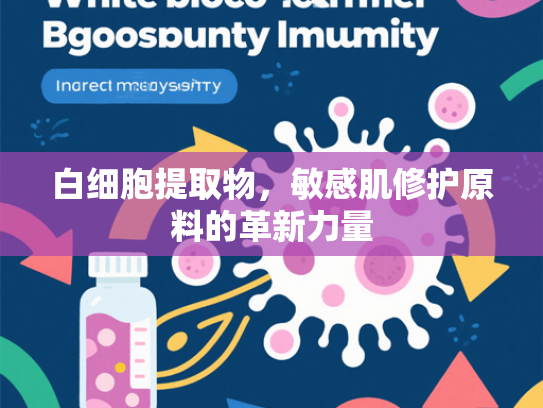白细胞提取物，敏感肌修护原料的革新力量