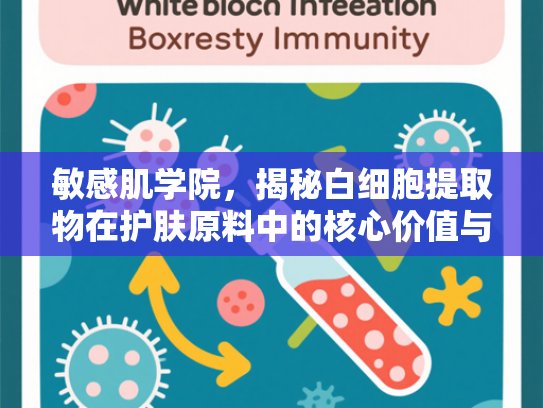 敏感肌学院，揭秘白细胞提取物在护肤原料中的核心价值与应用前景