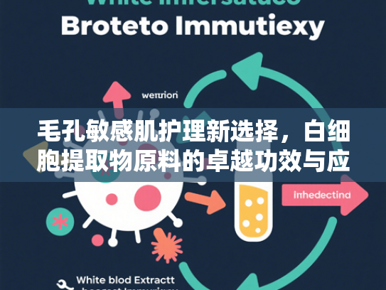 毛孔敏感肌护理新选择，白细胞提取物原料的卓越功效与应用前景