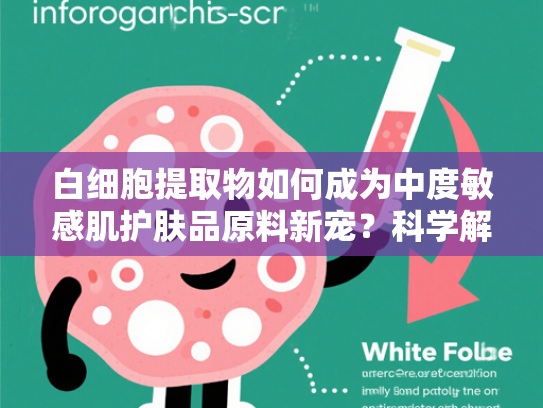白细胞提取物如何成为中度敏感肌护肤品原料新宠？科学解析与批发指南