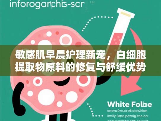 敏感肌早晨护理新宠，白细胞提取物原料的修复与舒缓优势解析