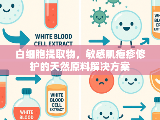 白细胞提取物，敏感肌疱疹修护的天然原料解决方案