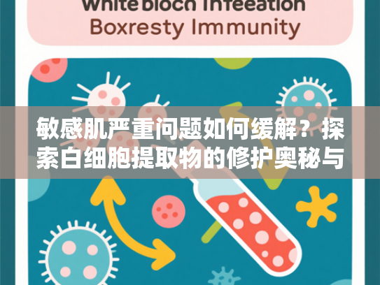 敏感肌严重问题如何缓解？探索白细胞提取物的修护奥秘与科学应用