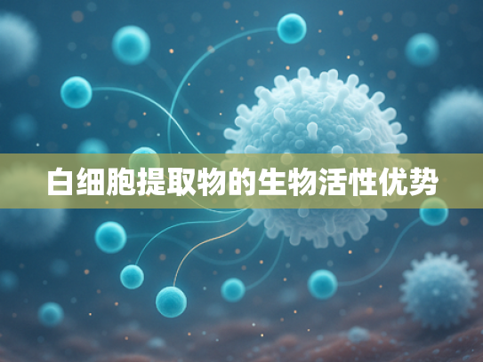 白细胞提取物的生物活性优势