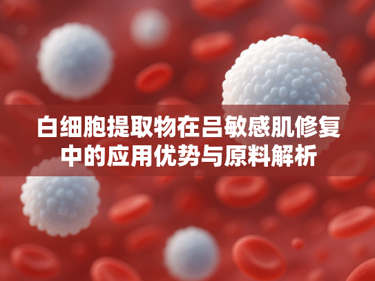 白细胞提取物在吕敏感肌修复中的应用优势与原料解析