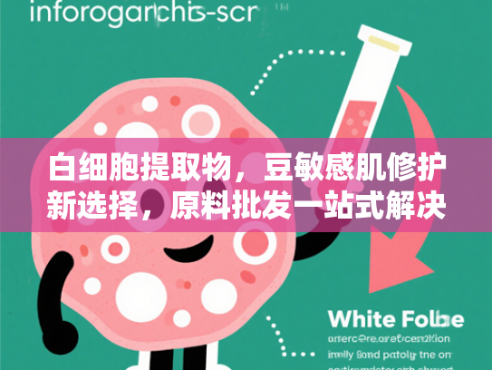 白细胞提取物，豆敏感肌修护新选择，原料批发一站式解决方案