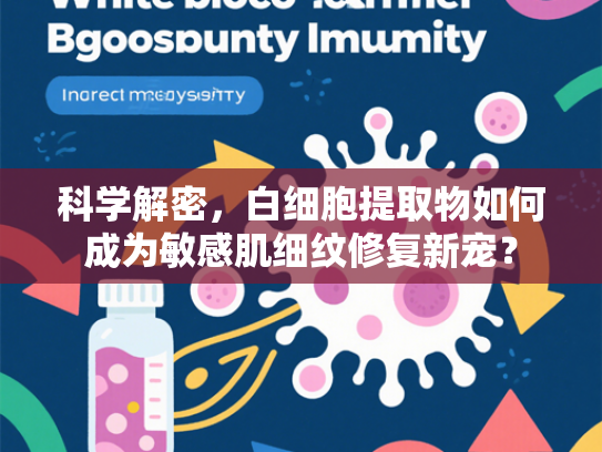 科学解密，白细胞提取物如何成为敏感肌细纹修复新宠？
