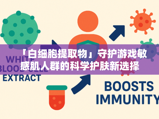 「白细胞提取物」守护游戏敏感肌人群的科学护肤新选择
