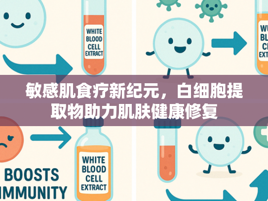 敏感肌食疗新纪元，白细胞提取物助力肌肤健康修复