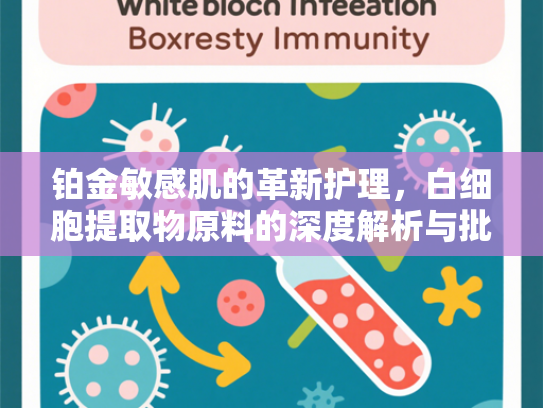 铂金敏感肌的革新护理，白细胞提取物原料的深度解析与批发指南
