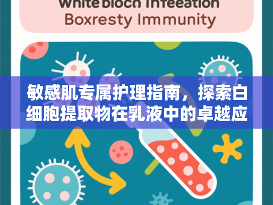 敏感肌专属护理指南，探索白细胞提取物在乳液中的卓越应用
