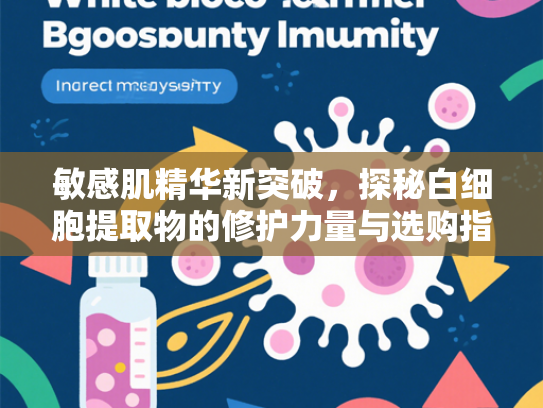 敏感肌精华新突破，探秘白细胞提取物的修护力量与选购指南