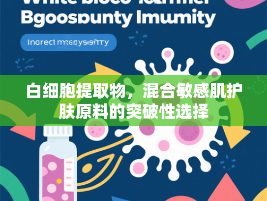 白细胞提取物，混合敏感肌护肤原料的突破性选择