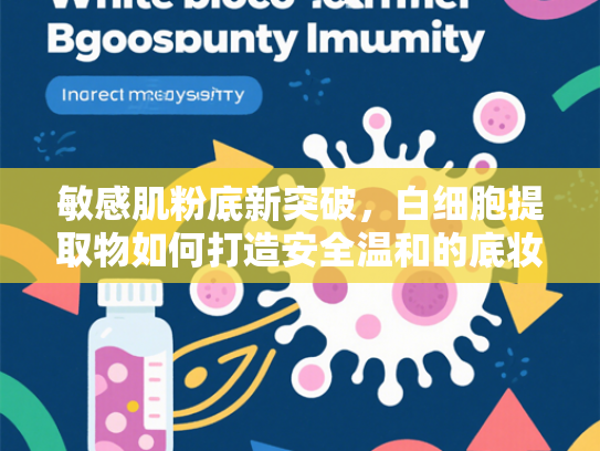 敏感肌粉底新突破，白细胞提取物如何打造安全温和的底妆体验