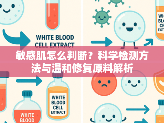 敏感肌怎么判断？科学检测方法与温和修复原料解析