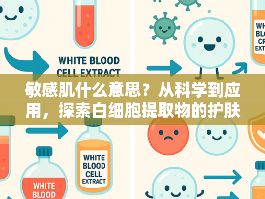 敏感肌什么意思？从科学到应用，探索白细胞提取物的护肤革命