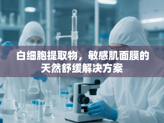 白细胞提取物，敏感肌面膜的天然舒缓解决方案