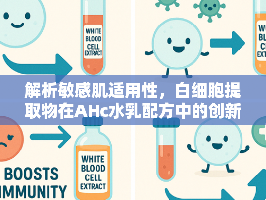 解析敏感肌适用性，白细胞提取物在AHc水乳配方中的创新应用