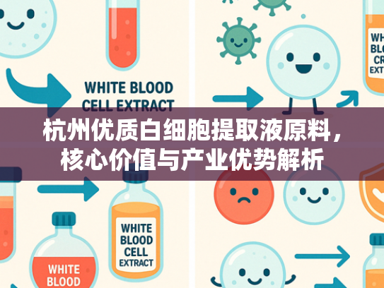 杭州优质白细胞提取液原料，核心价值与产业优势解析