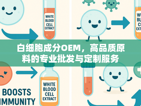 白细胞成分OEM，高品质原料的专业批发与定制服务