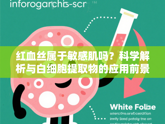 红血丝属于敏感肌吗？科学解析与白细胞提取物的应用前景