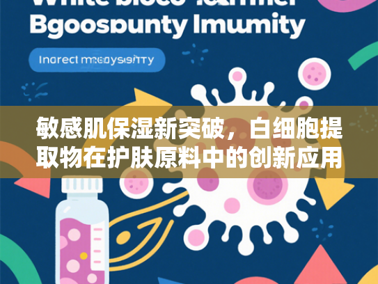 敏感肌保湿新突破，白细胞提取物在护肤原料中的创新应用