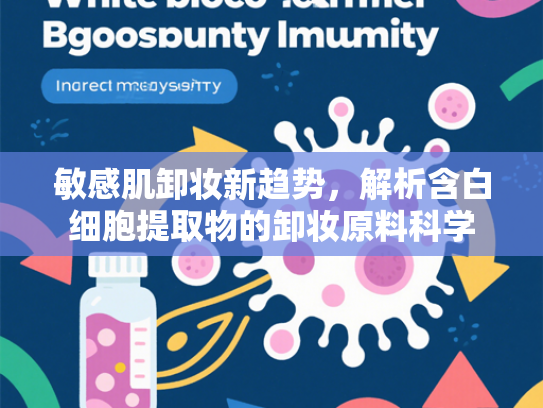 敏感肌卸妆新趋势，解析含白细胞提取物的卸妆原料科学