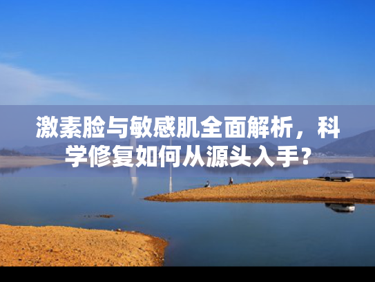 激素脸与敏感肌全面解析，科学修复如何从源头入手？