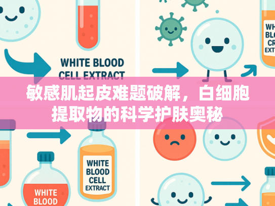 敏感肌起皮难题破解，白细胞提取物的科学护肤奥秘