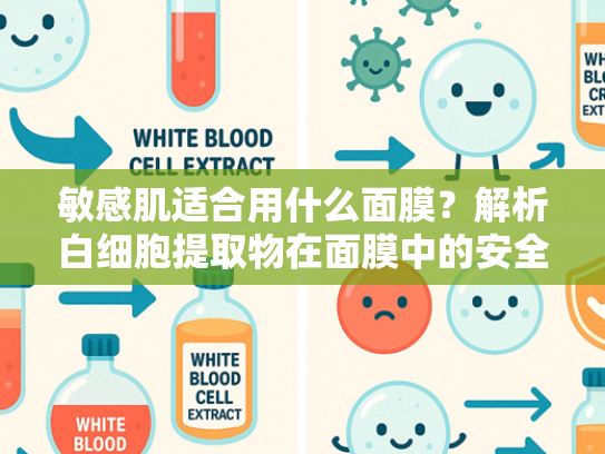 敏感肌适合用什么面膜？解析白细胞提取物在面膜中的安全修复力