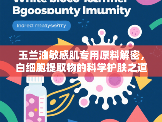 玉兰油敏感肌专用原料解密，白细胞提取物的科学护肤之道