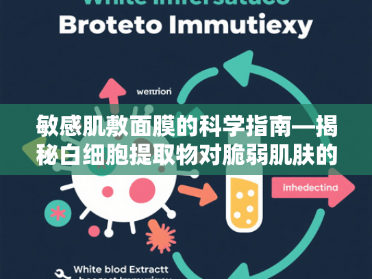 敏感肌敷面膜的科学指南—揭秘白细胞提取物对脆弱肌肤的修复力量