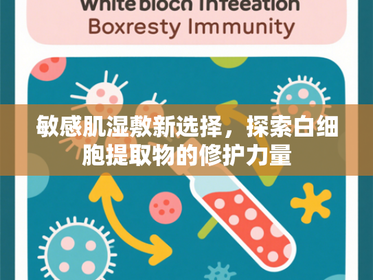 敏感肌湿敷新选择，探索白细胞提取物的修护力量