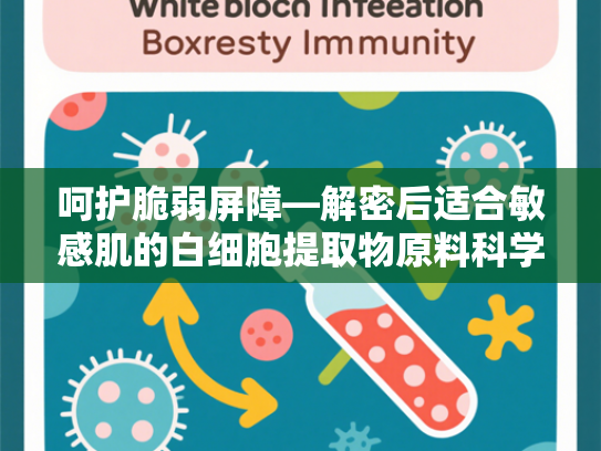 呵护脆弱屏障—解密后适合敏感肌的白细胞提取物原料科学