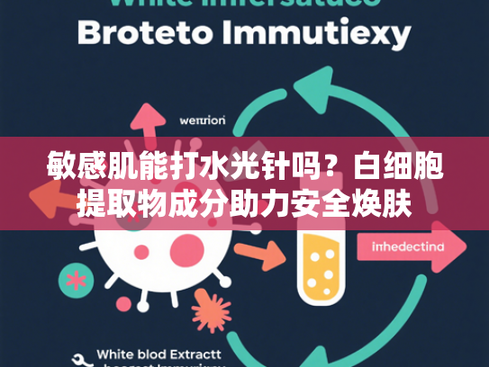 敏感肌能打水光针吗？白细胞提取物成分助力安全焕肤