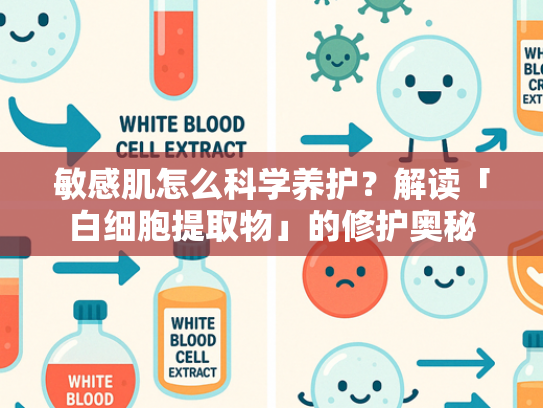 敏感肌怎么科学养护？解读「白细胞提取物」的修护奥秘