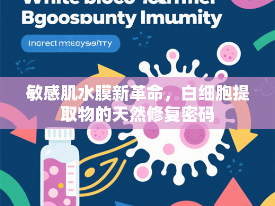 敏感肌水膜新革命，白细胞提取物的天然修复密码